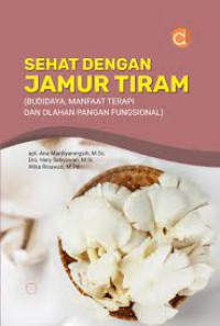 Sehat Dengan Jamur Tiram (Budidaya, Manfaat Terapi, dan Olahan Pangan Fungsional)